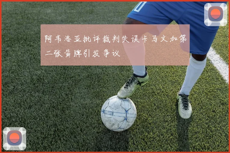 阿韦洛亚批评裁判失误卡马文加第二张黄牌引发争议