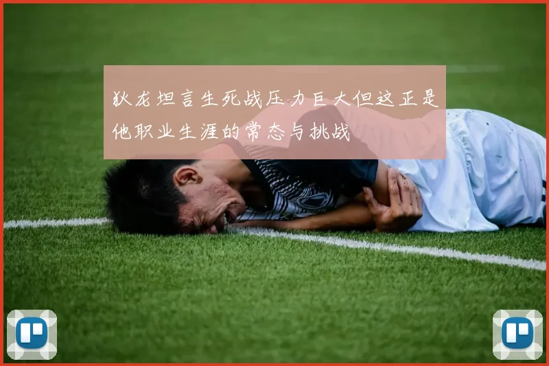 狄龙坦言生死战压力巨大但这正是他职业生涯的常态与挑战