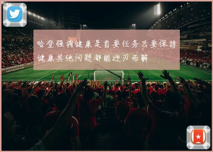 哈登强调健康是首要任务只要保持健康其他问题都能迎刃而解