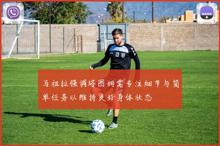 马祖拉强调塔图姆需专注细节与简单任务以维持良好身体状态