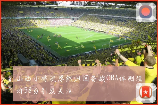山西小将淡厚然归国备战CBA体测场均58分引发关注